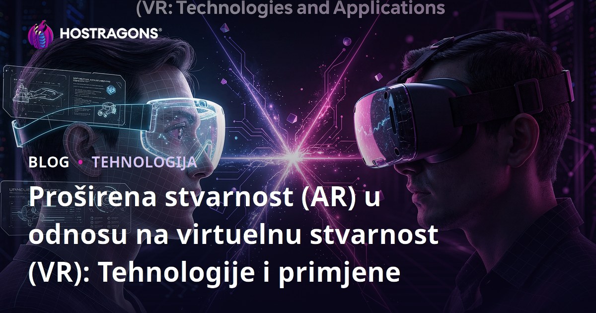 Proširena stvarnost (AR) u odnosu na virtuelnu stvarnost (VR): Tehnologije i primjene