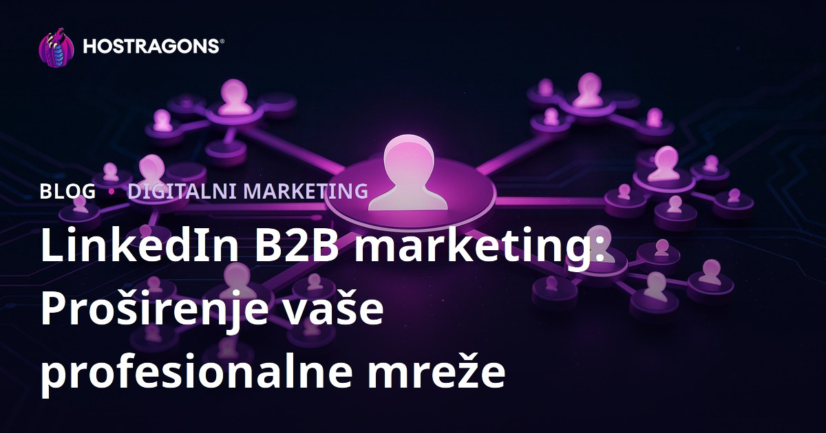 LinkedIn B2B marketing: Proširenje vaše profesionalne mreže