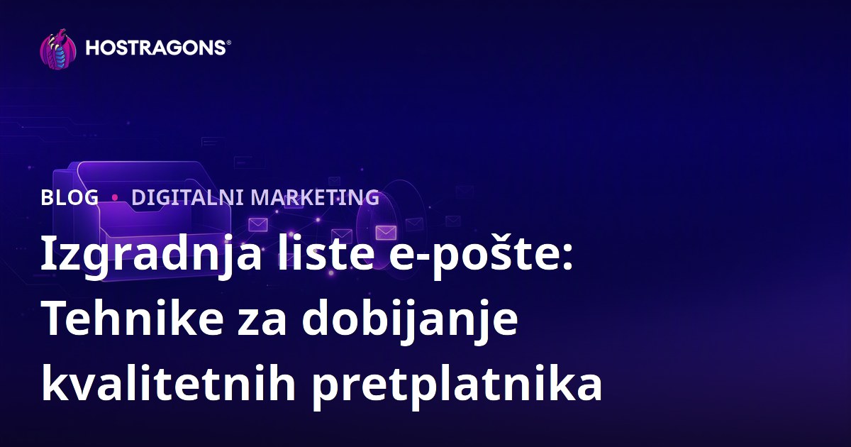 Izgradnja liste e-pošte: Tehnike za dobijanje kvalitetnih pretplatnika