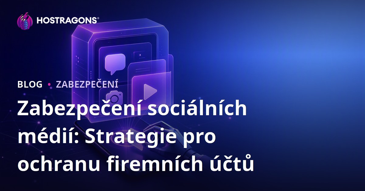 Zabezpečení sociálních médií: Strategie pro ochranu firemních účtů