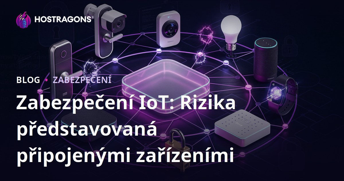 Zabezpečení IoT: Rizika představovaná připojenými zařízeními