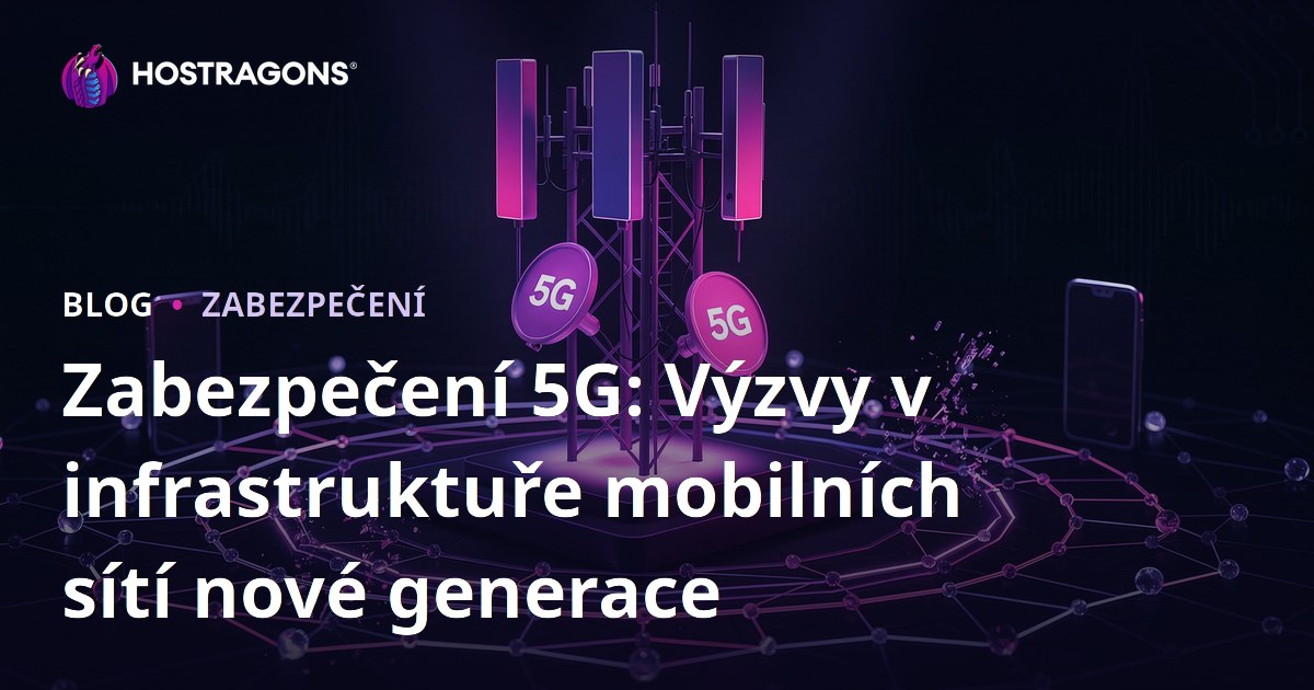Zabezpečení 5G: Výzvy v infrastruktuře mobilních sítí nové generace