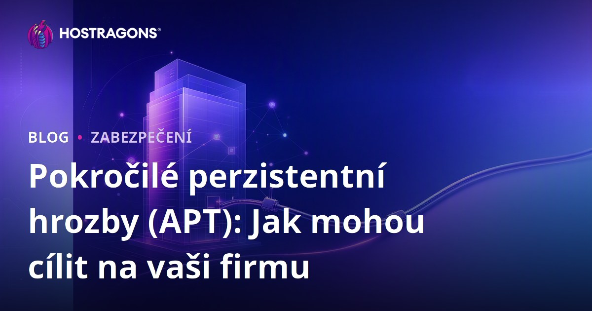 Pokročilé perzistentní hrozby (APT): Jak mohou cílit na vaši firmu