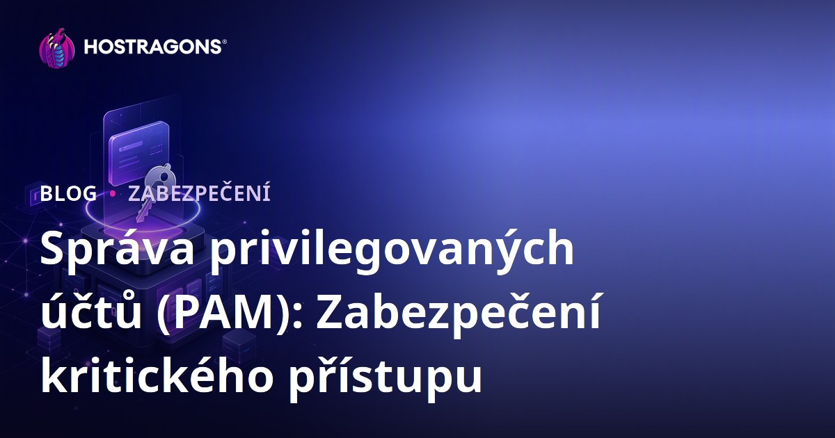 Správa privilegovaných účtů (PAM): Zabezpečení kritického přístupu