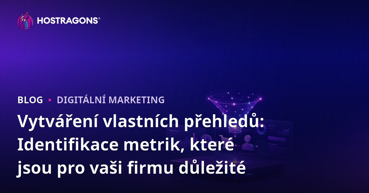 Vytváření vlastních přehledů: Identifikace metrik, které jsou pro vaši firmu důležité