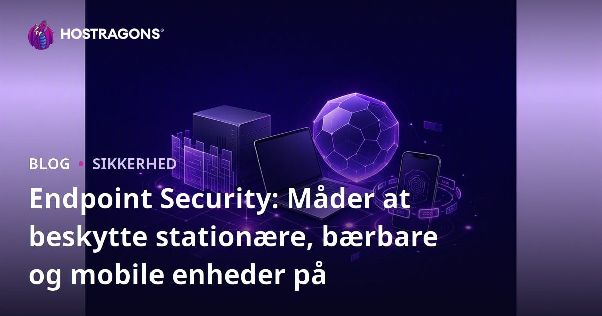 Endpoint Security: Måder at beskytte stationære, bærbare og mobile enheder på