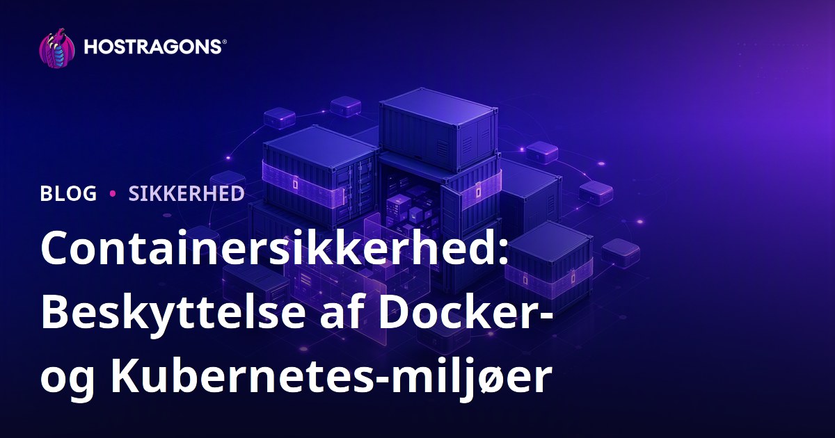 Containersikkerhed: Beskyttelse af Docker- og Kubernetes-miljøer