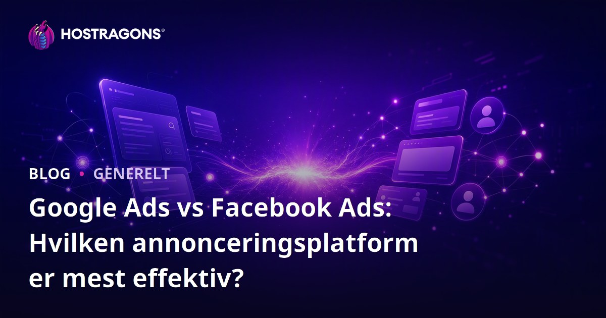 Google Ads vs Facebook Ads: Hvilken annonceringsplatform er mest effektiv?