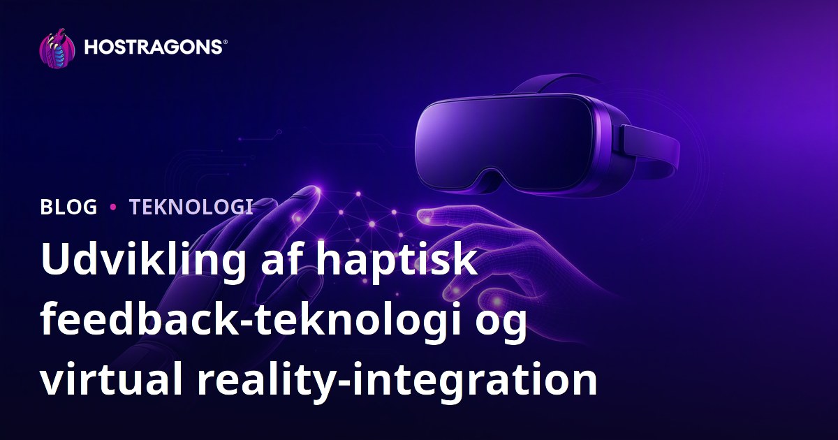 Udvikling af haptisk feedback-teknologi og virtual reality-integration