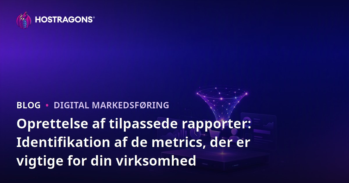 Oprettelse af tilpassede rapporter: Identifikation af de metrics, der er vigtige for din virksomhed