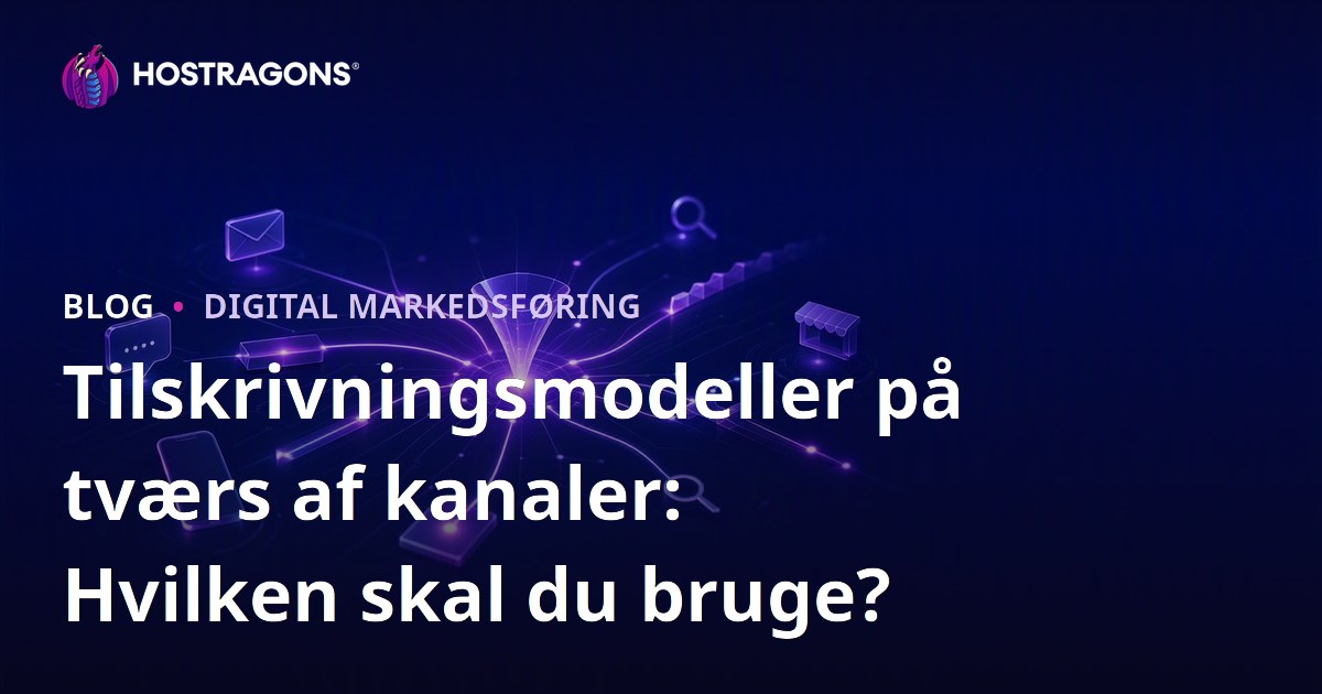 Tilskrivningsmodeller på tværs af kanaler: Hvilken skal du bruge?