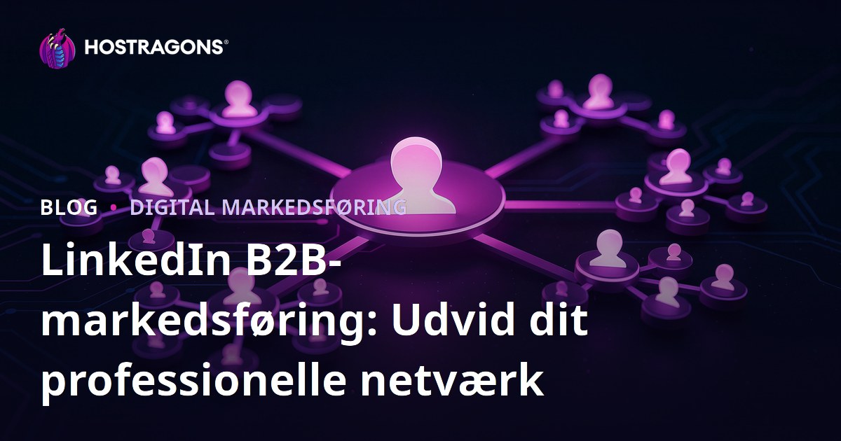 LinkedIn B2B-markedsføring: Udvid dit professionelle netværk