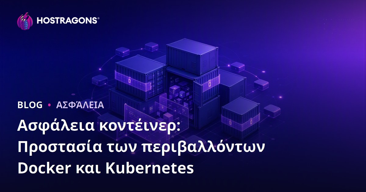 Ασφάλεια κοντέινερ: Προστασία των περιβαλλόντων Docker και Kubernetes