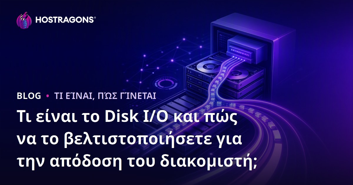 Τι είναι το Disk I/O και πώς να το βελτιστοποιήσετε για την απόδοση του διακομιστή;