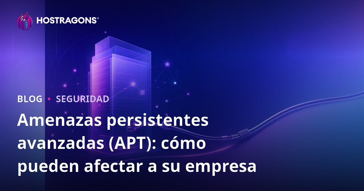 Amenazas persistentes avanzadas (APT): cómo pueden afectar a su empresa