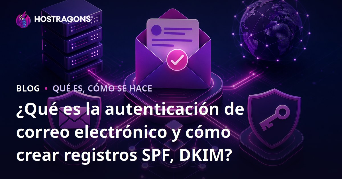 ¿Qué es la autenticación de correo electrónico y cómo crear registros SPF, DKIM?