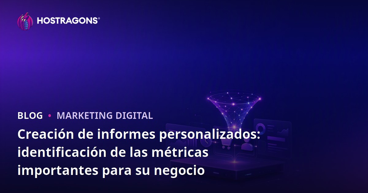 Creación de informes personalizados: identificación de las métricas importantes para su negocio