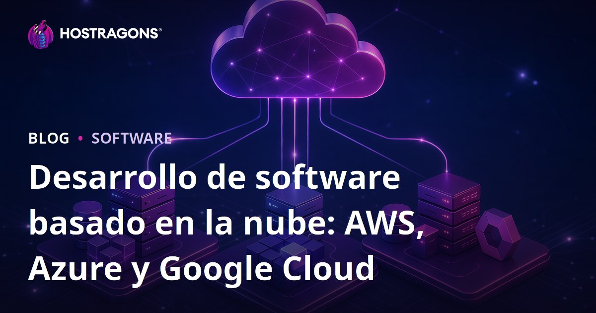 Desarrollo de software basado en la nube: AWS, Azure y Google Cloud