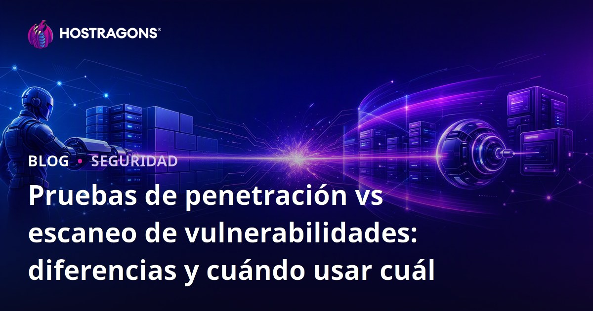 Pruebas de penetración vs escaneo de vulnerabilidades: diferencias y cuándo usar cuál