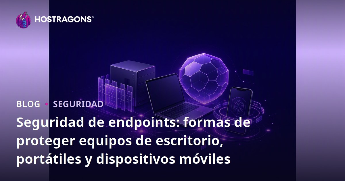 Seguridad de endpoints: formas de proteger equipos de escritorio, portátiles y dispositivos móviles