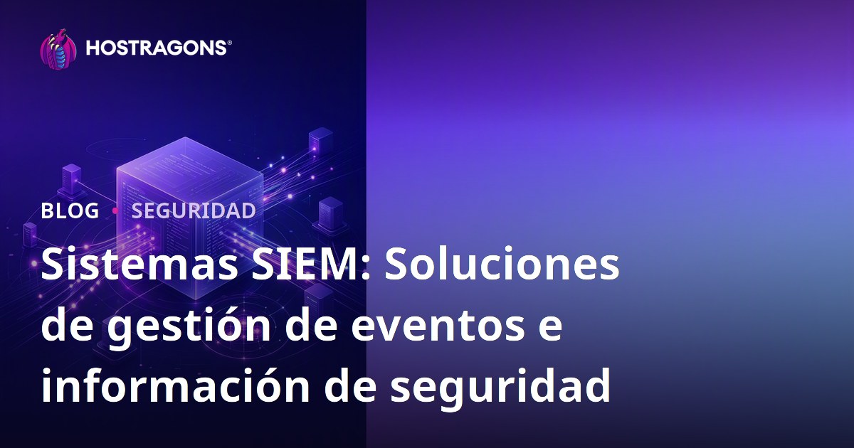Sistemas SIEM: Soluciones de gestión de eventos e información de seguridad