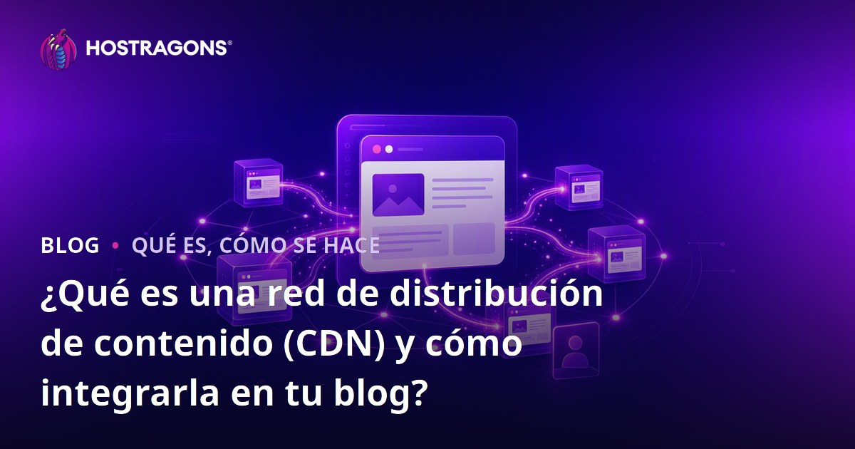 ¿Qué es una red de distribución de contenido (CDN) y cómo integrarla en tu blog?