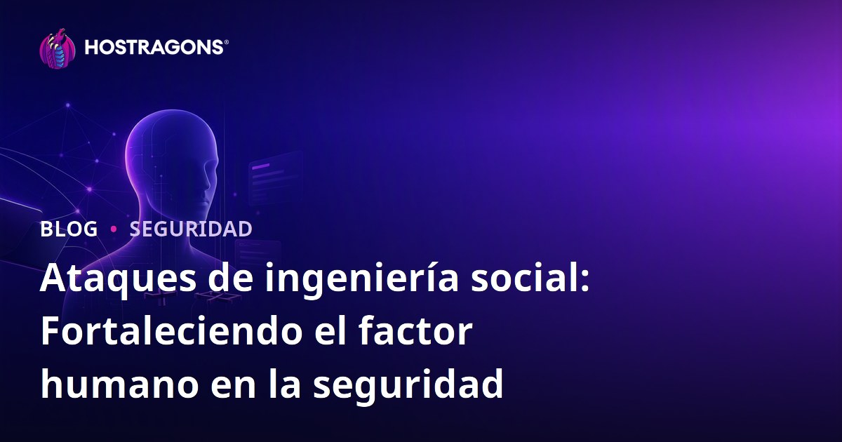 Ataques de ingeniería social: Fortaleciendo el factor humano en la seguridad