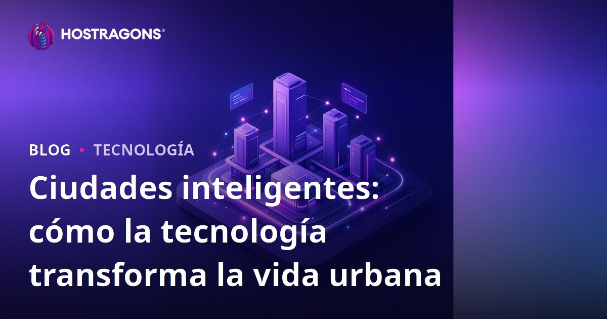 Ciudades inteligentes: cómo la tecnología transforma la vida urbana