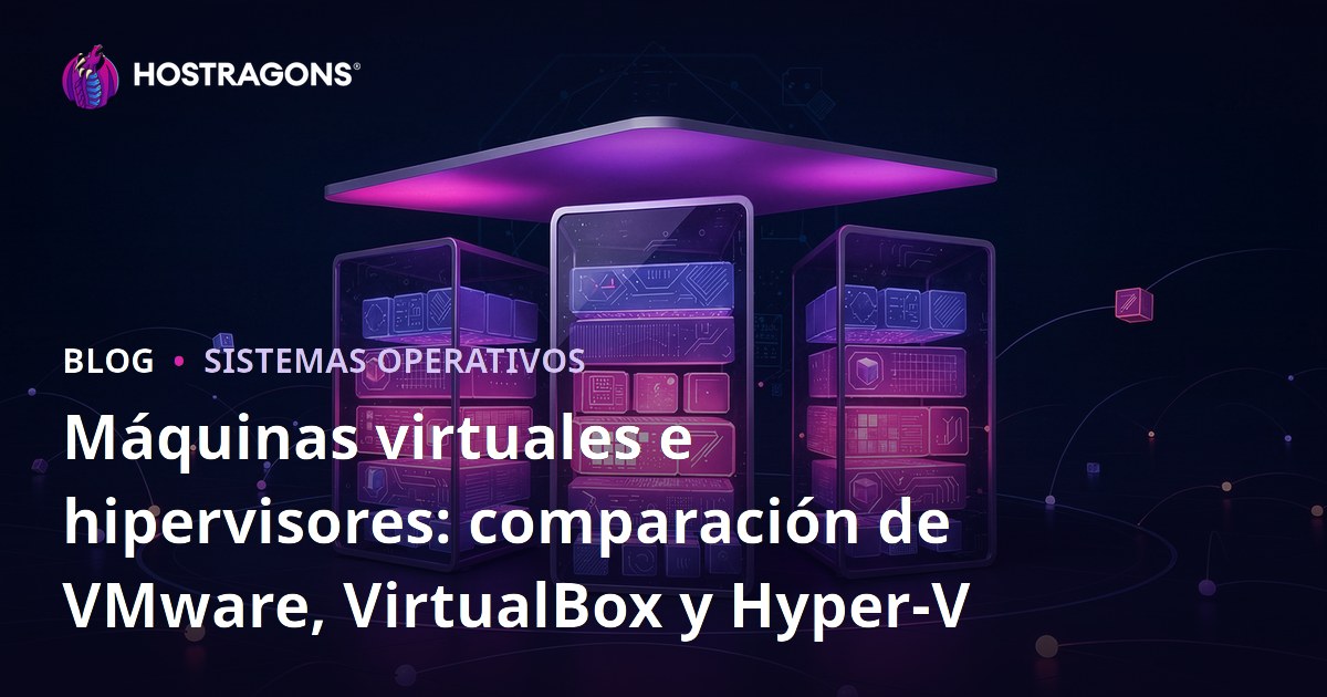 Máquinas virtuales e hipervisores: comparación de VMware, VirtualBox y Hyper-V