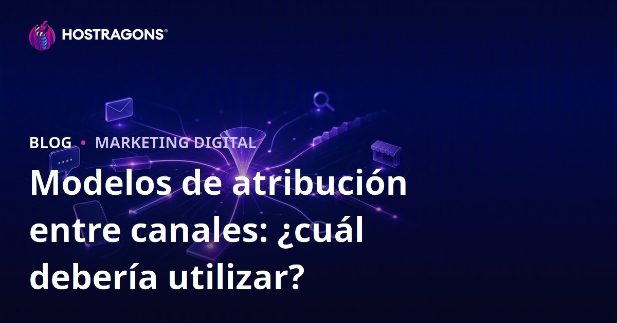 Modelos de atribución entre canales: ¿cuál debería utilizar?