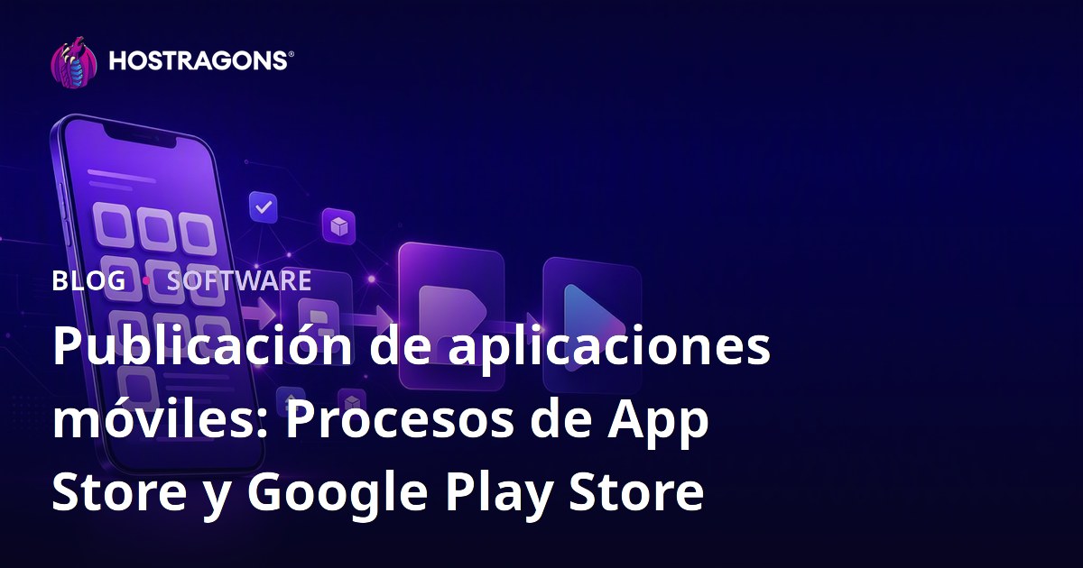 Publicación de aplicaciones móviles: Procesos de App Store y Google Play Store