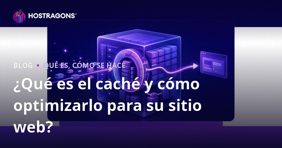 ¿Qué es el caché y cómo optimizarlo para su sitio web?