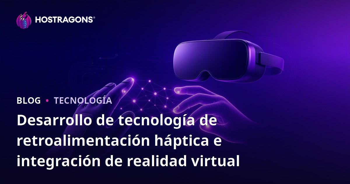 Desarrollo de tecnología de retroalimentación háptica e integración de realidad virtual