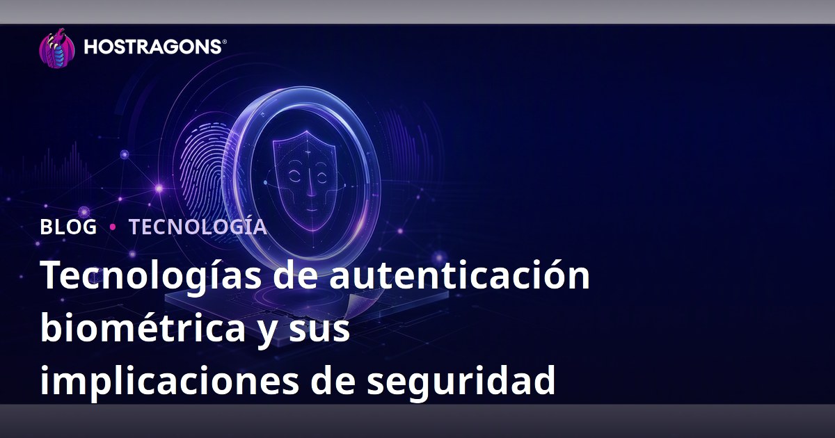 Tecnologías de autenticación biométrica y sus implicaciones de seguridad