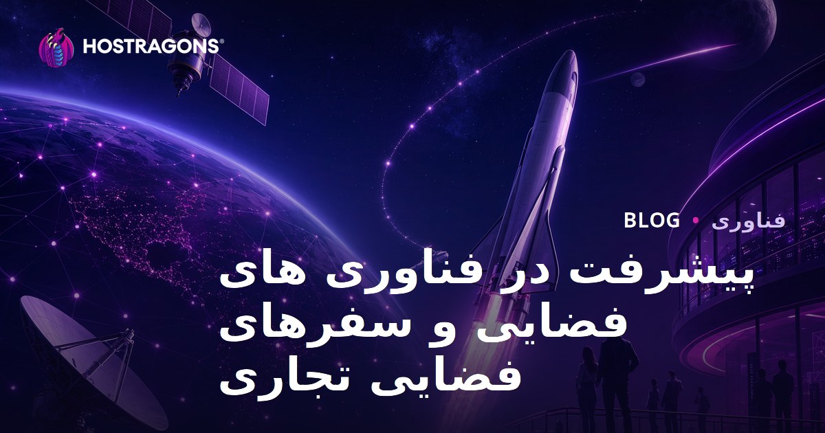 پیشرفت‌های فناوری فضایی و سفرهای تجاری فضایی؛ آینده‌ای روشن برای صنعت فضا