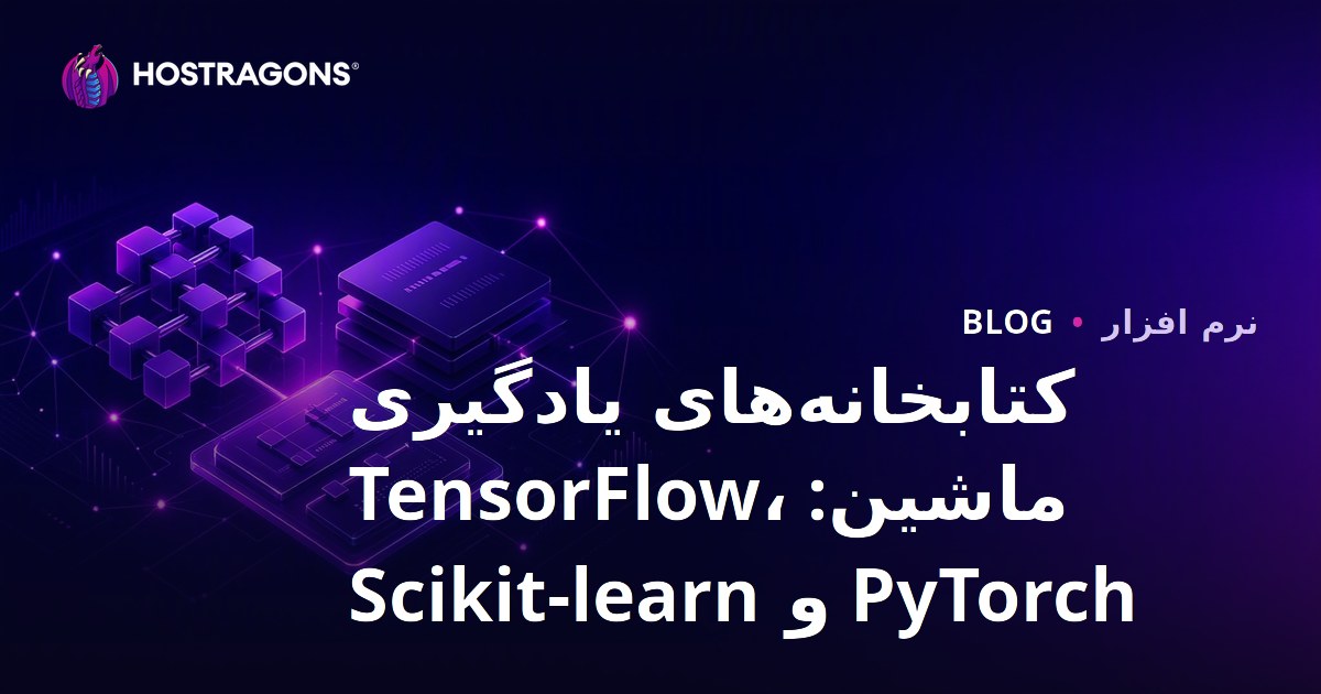 کتابخانه‌های یادگیری ماشین: TensorFlow، PyTorch و Scikit-learn