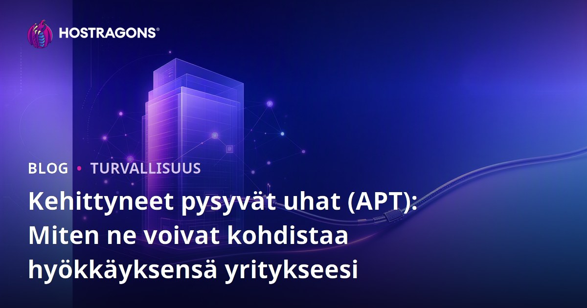 Kehittyneet pysyvät uhat (APT): Miten ne voivat kohdistaa hyökkäyksensä yritykseesi
