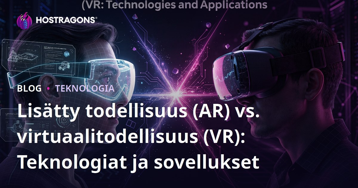 Lisätty todellisuus (AR) vs. virtuaalitodellisuus (VR): Teknologiat ja sovellukset