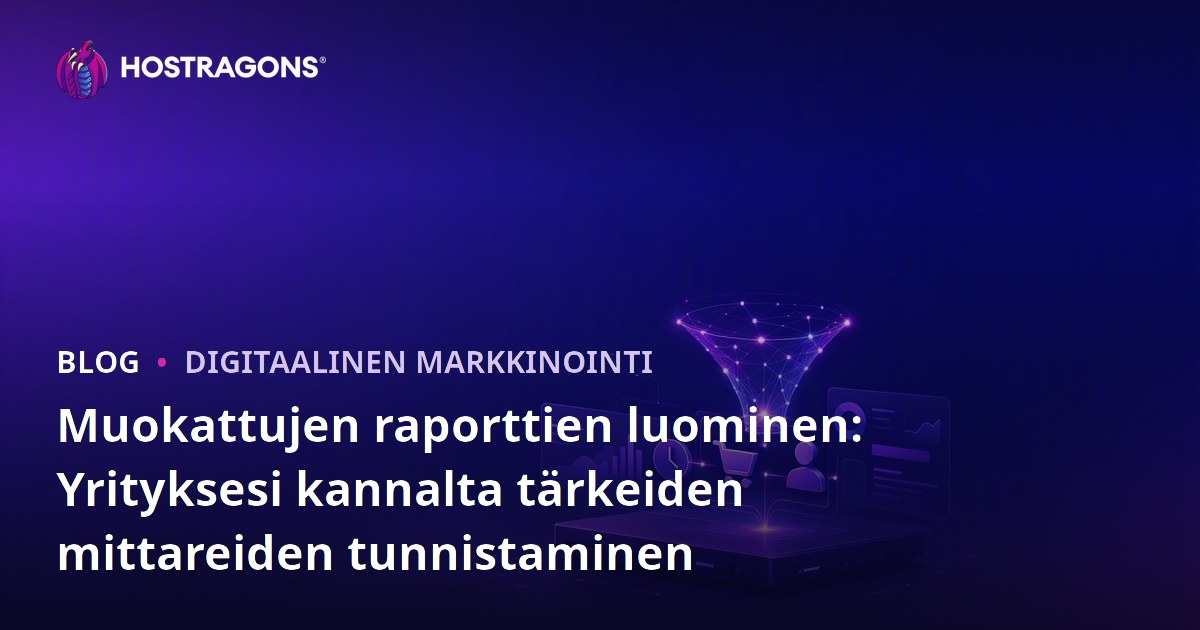 Muokattujen raporttien luominen: Yrityksesi kannalta tärkeiden mittareiden tunnistaminen