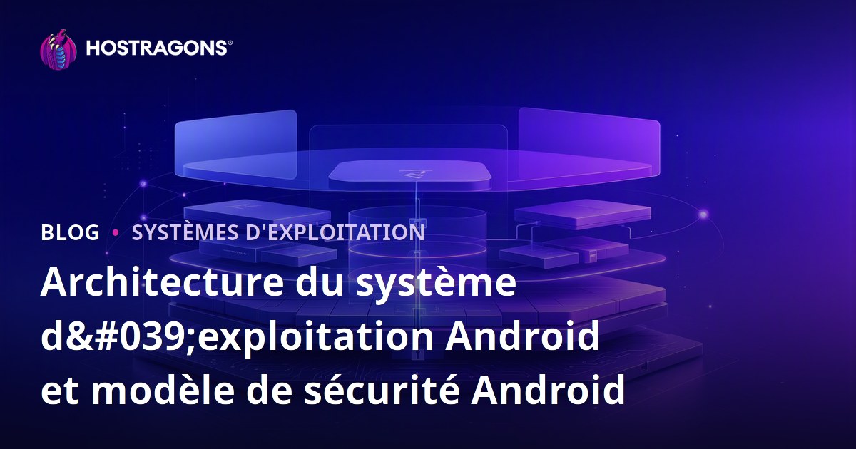 Architecture du système d'exploitation Android et modèle de sécurité Android