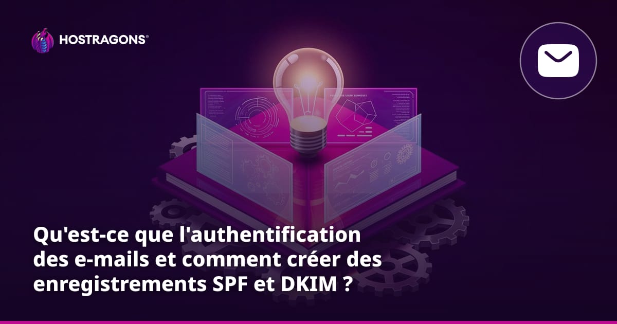 Qu'est-ce que l'authentification des e-mails et comment créer des enregistrements SPF et DKIM ?