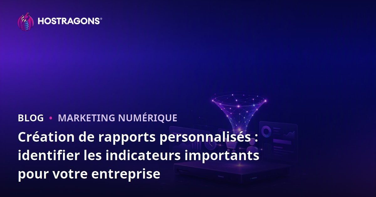 Création de rapports personnalisés : identifier les indicateurs importants pour votre entreprise