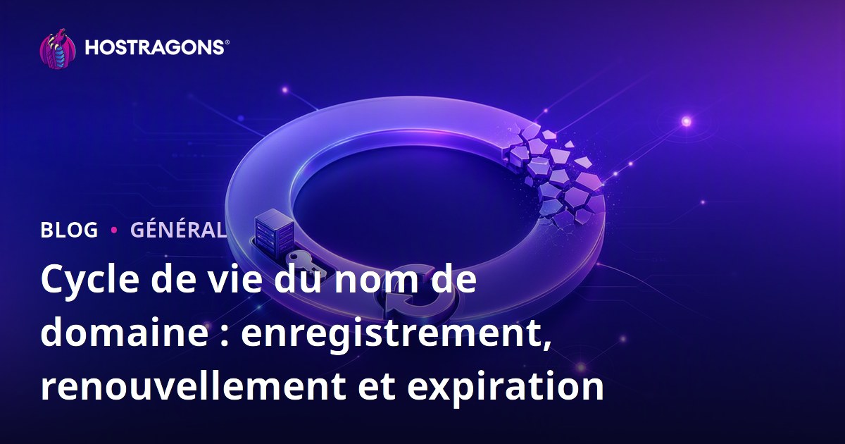 Cycle de vie du nom de domaine : enregistrement, renouvellement et expiration