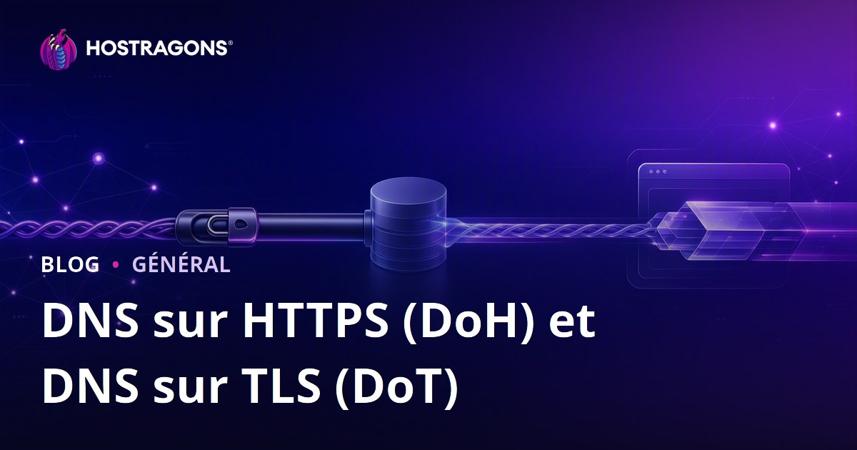 DNS over HTTPS (DoH) et DNS over TLS (DoT) : Sécurité et confidentialité sur Internet