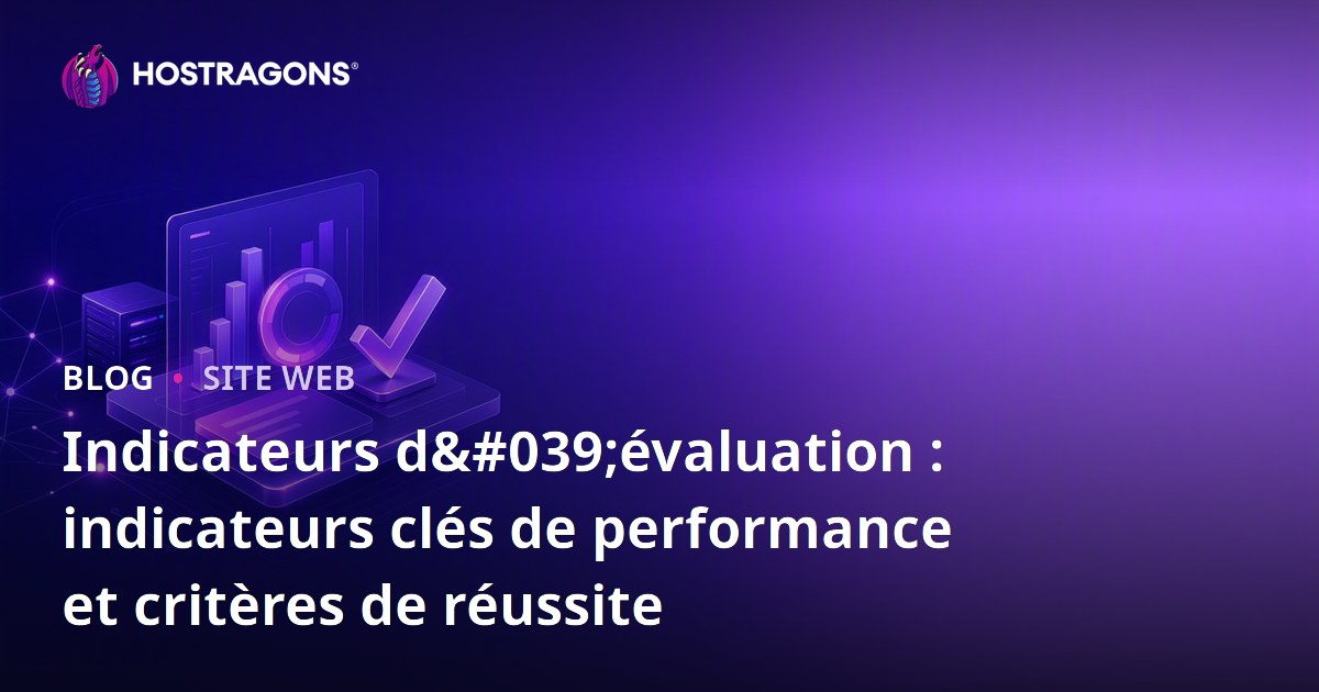 Indicateurs d'évaluation : indicateurs clés de performance et critères de réussite