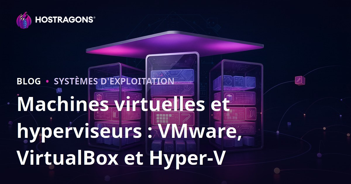 Machines virtuelles et hyperviseurs : VMware, VirtualBox et Hyper-V