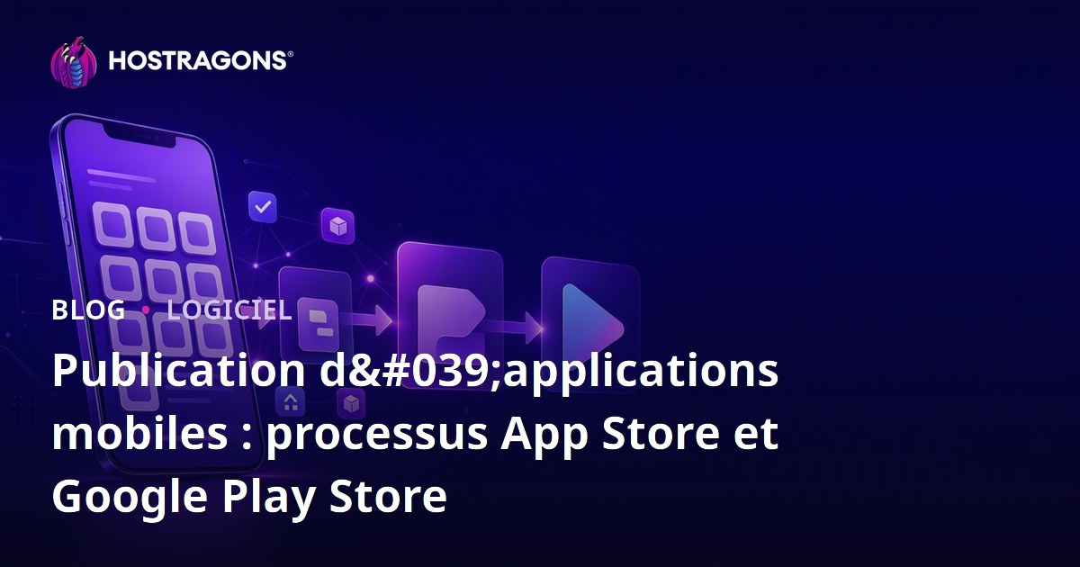 Publication d'applications mobiles : processus App Store et Google Play Store