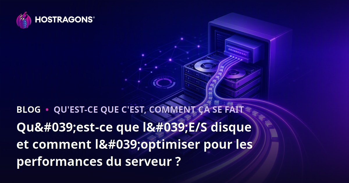 Qu'est-ce que l'E/S disque et comment l'optimiser pour les performances du serveur ?