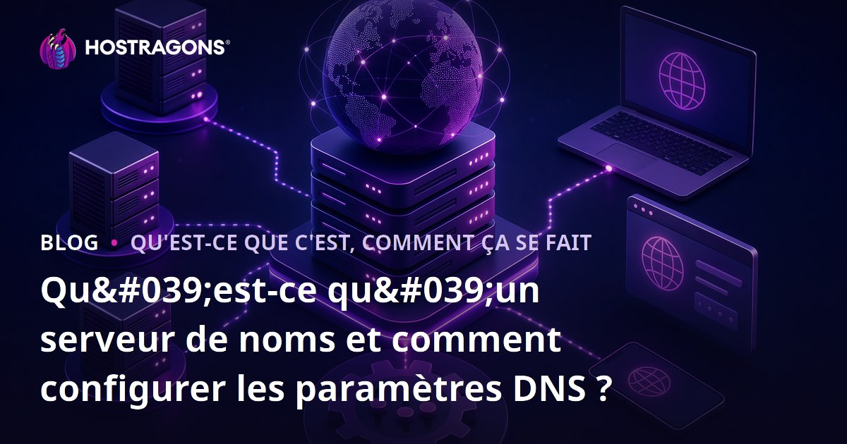 Qu'est-ce qu'un serveur de noms et comment configurer les paramètres DNS ?