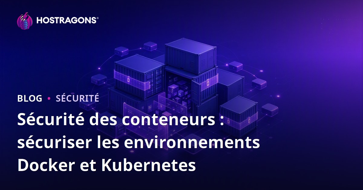 Sécurité des conteneurs : sécuriser les environnements Docker et Kubernetes